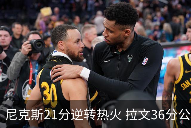 尼克斯21分逆转热火 拉文36分公牛负猛龙3连败